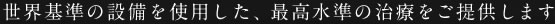 世界基準の設備　最高水準の治療